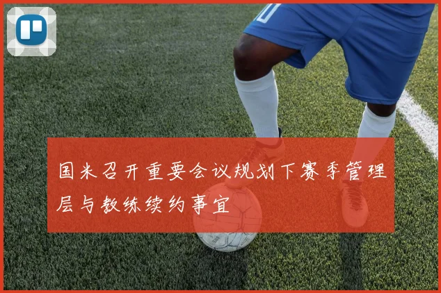 国米召开重要会议规划下赛季管理层与教练续约事宜