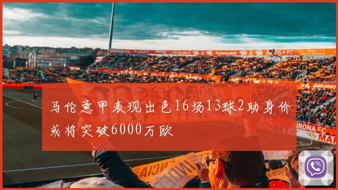 马伦意甲表现出色16场13球2助身价或将突破6000万欧