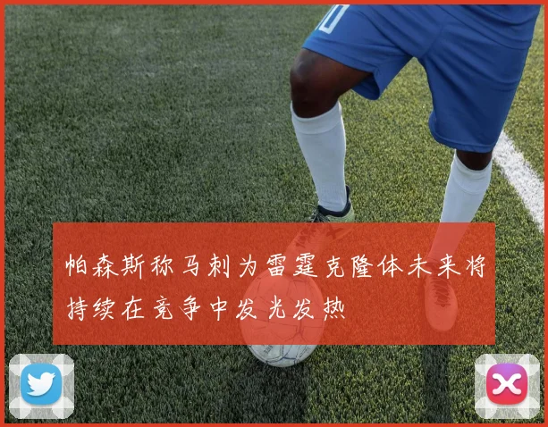 帕森斯称马刺为雷霆克隆体未来将持续在竞争中发光发热