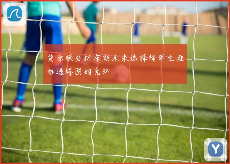 费尔顿分析布朗未来选择绿军生涯难逃塔图姆光环