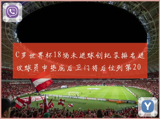 C罗世界杯18场未进球创纪录排名进攻球员中垫底后卫门将后位列第20
