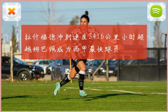 拉什福德冲刺速度3416公里小时超越姆巴佩成为西甲最快球员