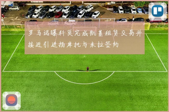 罗马诺曝科莫完成凯基租赁交易并接近引进扬库托与米拉签约