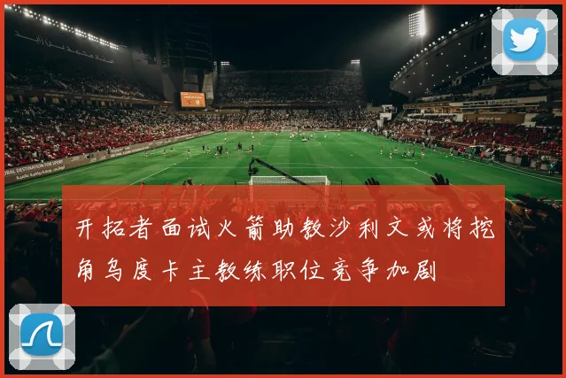 开拓者面试火箭助教沙利文或将挖角乌度卡主教练职位竞争加剧