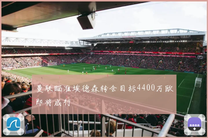 曼联瞄准埃德森转会目标4400万欧即将成行