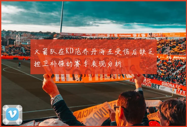 火箭队在KD范乔丹海王受伤后缺乏控卫补强的赛季表现分析